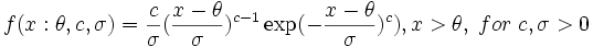 f(x:\theta ,c,\sigma )=\frac c\sigma (\frac{x-\theta }\sigma )^{c-1}\exp (-\frac{x-\theta }\sigma )^c),x>\theta ,\;for\;c,\sigma >0 \,\!