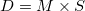 D = M \times S D = M \times S