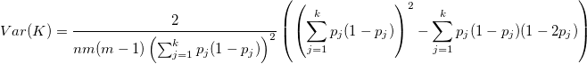Var(K)=\frac{2}{nm(m-1)\left(\sum_{j=1}^kp_j(1-p_j)\right)^2}\left(\left(\sum_{j=1}^kp_j(1-p_j)\right)^2-\sum_{j=1}^kp_j(1-p_j)(1-2p_j)\right) Var(K)=\frac{2}{nm(m-1)\left(\sum_{j=1}^kp_j(1-p_j)\right)^2}\left(\left(\sum_{j=1}^kp_j(1-p_j)\right)^2-\sum_{j=1}^kp_j(1-p_j)(1-2p_j)\right)