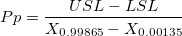 Pp = \frac{USL-LSL}{X_{0.99865}-X_{0.00135}} Pp = \frac{USL-LSL}{X_{0.99865}-X_{0.00135}}