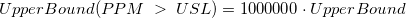 UpperBound(PPM\;>\;USL)=1000000\cdot UpperBound UpperBound(PPM\;>\;USL)=1000000\cdot UpperBound