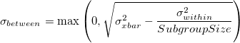 \sigma_{between} = \max\left(0, \sqrt{\sigma_{xbar}^2-\frac{\sigma_{within}^2}{SubgroupSize}}\right) \sigma_{between} = \max\left(0, \sqrt{\sigma_{xbar}^2-\frac{\sigma_{within}^2}{SubgroupSize}}\right)