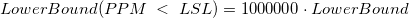 LowerBound(PPM\;<\;LSL)=1000000\cdot LowerBound LowerBound(PPM\;<\;LSL)=1000000\cdot LowerBound
