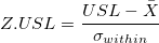 Z.USL = \frac{USL-\bar{X}}{\sigma_{within}} Z.USL = \frac{USL-\bar{X}}{\sigma_{within}}