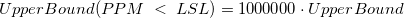UpperBound(PPM\;<\;LSL)=1000000\cdot UpperBound UpperBound(PPM\;<\;LSL)=1000000\cdot UpperBound