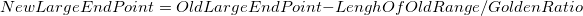 NewLargeEndPoint=OldLargeEndPoint-LenghOfOldRange/GoldenRatio NewLargeEndPoint=OldLargeEndPoint-LenghOfOldRange/GoldenRatio