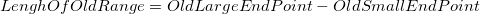LenghOfOldRange=OldLargeEndPoint-OldSmallEndPoint LenghOfOldRange=OldLargeEndPoint-OldSmallEndPoint