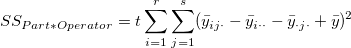 SS_{Part*Operator}=t\sum_{i=1}^r\sum_{j=1}^s(\bar y_{ij\cdot}-\bar y_{i\cdot\cdot}-\bar y_{\cdot j\cdot}+\bar y)^2 SS_{Part*Operator}=t\sum_{i=1}^r\sum_{j=1}^s(\bar y_{ij\cdot}-\bar y_{i\cdot\cdot}-\bar y_{\cdot j\cdot}+\bar y)^2