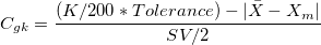C_{gk} = \frac{(K/200*Tolerance) - |\bar{X} - X_m|}{SV/2} C_{gk} = \frac{(K/200*Tolerance) - |\bar{X} - X_m|}{SV/2}