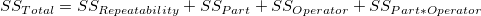 SS_{Total}=SS_{Rep eatability}+SS_{Part}+SS_{Operator}+SS_{Part*Operator} \,\! SS_{Total}=SS_{Rep eatability}+SS_{Part}+SS_{Operator}+SS_{Part*Operator} \,\!