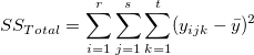 SS_{Total}=\sum_{i=1}^r\sum_{j=1}^s\sum_{k=1}^t(y_{ijk}-\bar y)^2 SS_{Total}=\sum_{i=1}^r\sum_{j=1}^s\sum_{k=1}^t(y_{ijk}-\bar y)^2