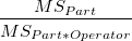 \frac{MS_{Part}}{MS_{Part*Operator}} \frac{MS_{Part}}{MS_{Part*Operator}}