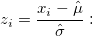 z_i=\frac{x_i-\hat{\mu}}{\hat{\sigma}}: z_i=\frac{x_i-\hat{\mu}}{\hat{\sigma}}: