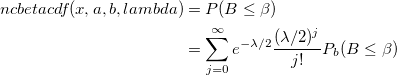 \begin{aligned}ncbetacdf(x, a, b, lambda)&=P(B\leq \beta )\\&=\sum_{j=0}^\infty e^{-\lambda /2}\frac{(\lambda /2)^j}{j!}P_b(B\leq \beta )\end{aligned} \begin{aligned}ncbetacdf(x, a, b, lambda)&=P(B\leq \beta )\\&=\sum_{j=0}^\infty e^{-\lambda /2}\frac{(\lambda /2)^j}{j!}P_b(B\leq \beta )\end{aligned}