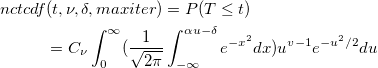 \begin{aligned}nctcdf&(t, \nu, \delta, maxiter)=P(T\leq t)\\&=C_\nu \int_0^\infty (\frac 1{\sqrt{2\pi }}\int_{-\infty }^{\alpha u-\delta }e^{-x^2}dx)u^{v-1}e^{-u^2/2}du \end{aligned} \begin{aligned}nctcdf&(t, \nu, \delta, maxiter)=P(T\leq t)\\&=C_\nu \int_0^\infty (\frac 1{\sqrt{2\pi }}\int_{-\infty }^{\alpha u-\delta }e^{-x^2}dx)u^{v-1}e^{-u^2/2}du \end{aligned}