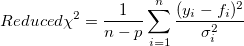 Reduced\chi ^2 = \frac{1}{n-p}\sum_{i=1}^n \frac{(y_i-f_i)^2}{\sigma_i^2} Reduced\chi ^2 = \frac{1}{n-p}\sum_{i=1}^n \frac{(y_i-f_i)^2}{\sigma_i^2}