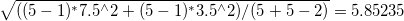 \sqrt{((5-1)^{*}7.5^{\land} 2+(5-1)^{*}3.5^{\land }2)/(5+5-2)}=5.85235 \sqrt{((5-1)^{*}7.5^{\land} 2+(5-1)^{*}3.5^{\land }2)/(5+5-2)}=5.85235