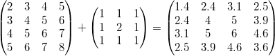 \begin{pmatrix}2 & 3& 4 &5\\3 & 4 &5 &6\\4 & 5 &6 &7\\5 & 6 & 7 &8 \end{pmatrix}+\begin{pmatrix}1& 1& 1\\1& 2&1 \\1 & 1 &1 \end{pmatrix}=\begin{pmatrix}1.4& 2.4& 3.1 &2.5\\2.4 & 4 &5 &3.9\\3.1 & 5 &6 &4.6\\2.5 & 3.9 & 4.6 &3.6 \end{pmatrix} \begin{pmatrix}2 & 3& 4 &5\\3 & 4 &5 &6\\4 & 5 &6 &7\\5 & 6 & 7 &8 \end{pmatrix}+\begin{pmatrix}1& 1& 1\\1& 2&1 \\1 & 1 &1 \end{pmatrix}=\begin{pmatrix}1.4& 2.4& 3.1 &2.5\\2.4 & 4 &5 &3.9\\3.1 & 5 &6 &4.6\\2.5 & 3.9 & 4.6 &3.6 \end{pmatrix}
