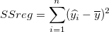 SSreg=\sum_{i=1}^n(\widehat{y_i}-\overline{y})^2 \,\! SSreg=\sum_{i=1}^n(\widehat{y_i}-\overline{y})^2 \,\!