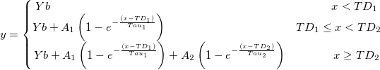 y=\left\{\begin{matrix}
Yb \qquad\qquad \qquad \qquad\qquad \qquad \qquad\qquad \qquad\qquad \quad \quad \quad\quad x<TD_{1}\\ 
Yb+A_{1}\left ( 1-e^{-\frac {(x-TD_{1})}{Tau_{1}}} \right ) \qquad\qquad \quad \quad \quad \quad \quad \quad\quad TD_{1}\leq x<TD_{2}\\ 
Yb+A_{1}\left ( 1-e^{-\frac {(x-TD_{1})}{Tau_{1}}}\right )+A_{2}\left ( 1-e^{-\frac {(x-TD_{2})}{Tau_{2}}}\right )  \qquad\qquad x\geq TD_{2}
\end{matrix}\right. y=\left\{\begin{matrix}
Yb \qquad\qquad \qquad \qquad\qquad \qquad \qquad\qquad \qquad\qquad \quad \quad \quad\quad x<TD_{1}\\ 
Yb+A_{1}\left ( 1-e^{-\frac {(x-TD_{1})}{Tau_{1}}} \right ) \qquad\qquad \quad \quad \quad \quad \quad \quad\quad TD_{1}\leq x<TD_{2}\\ 
Yb+A_{1}\left ( 1-e^{-\frac {(x-TD_{1})}{Tau_{1}}}\right )+A_{2}\left ( 1-e^{-\frac {(x-TD_{2})}{Tau_{2}}}\right )  \qquad\qquad x\geq TD_{2}
\end{matrix}\right.