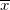 \overline{x}\,\! \overline{x}\,\!