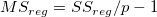 MS_{reg} = SS_{reg} /p-1  MS_{reg} = SS_{reg} /p-1