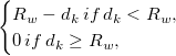 \begin{cases}
R_w-d_k \, if \, d_k<R_w,\\
0      \, if \, d_k\geq R_w,
\end{cases}   \begin{cases}
R_w-d_k \, if \, d_k<R_w,\\
0      \, if \, d_k\geq R_w,
\end{cases}