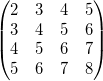 \begin{pmatrix}2 & 3& 4 &5\\3 & 4 &5 &6\\4 & 5 &6 &7\\5 & 6 & 7 &8 \end{pmatrix} \begin{pmatrix}2 & 3& 4 &5\\3 & 4 &5 &6\\4 & 5 &6 &7\\5 & 6 & 7 &8 \end{pmatrix}