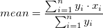 mean = \frac{\sum_{i=1}^n{y_i \cdot x_i}}{\sum_{i=1}^n {y_i}}   mean = \frac{\sum_{i=1}^n{y_i \cdot x_i}}{\sum_{i=1}^n {y_i}}