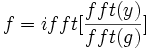  f=ifft[\frac{fft(y)}{fft(g)}]\,\!