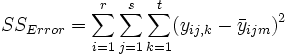SS_{Error}=\sum_{i=1}^r\sum_{j=1}^s\sum_{k=1}^t(y_{ij,k}-\bar y_{ijm})^2