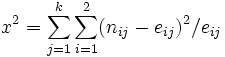 x^2=\sum_{j=1}^k\sum_{i=1}^2(n_{ij}-e_{ij})^2/e_{ij}\,\!