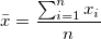 \bar{x} = \frac { \sum_{i=1}^n x_i }{n} \bar{x} = \frac { \sum_{i=1}^n x_i }{n}