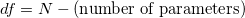 df = N - (\text{number of parameters}) df = N - (\text{number of parameters})