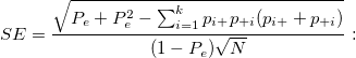 SE=\frac{\sqrt{P_e+P_e^2-\sum_{i=1}^kp_{i+}p_{+i}(p_{i+}+p_{+i})}}{(1-P_e)\sqrt{N}}: SE=\frac{\sqrt{P_e+P_e^2-\sum_{i=1}^kp_{i+}p_{+i}(p_{i+}+p_{+i})}}{(1-P_e)\sqrt{N}}: