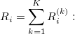 R_i=\sum_{k=1}^KR_i^{(k)}: R_i=\sum_{k=1}^KR_i^{(k)}: