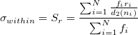 \sigma_{within}=S_r=\frac{\sum_{i=1}^N\frac{f_ir_i}{d_2(n_i)}}{\sum_{i=1}^Nf_i} \sigma_{within}=S_r=\frac{\sum_{i=1}^N\frac{f_ir_i}{d_2(n_i)}}{\sum_{i=1}^Nf_i}