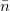 \bar{n} \bar{n}