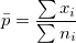 \bar{p}=\frac{\sum x_i}{\sum n_i} \bar{p}=\frac{\sum x_i}{\sum n_i}