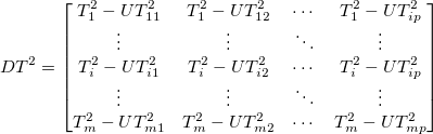 DT^2=\begin{bmatrix}
T_1^2-UT_{11}^2 &T_1^2-UT_{12}^2 &\cdots &T_1^2-UT_{ip}^2\\
\vdots &\vdots &\ddots &\vdots \\
T_i^2-UT_{i1}^2 &T_i^2-UT_{i2}^2 &\cdots &T_i^2-UT_{ip}^2\\
\vdots &\vdots &\ddots &\vdots \\
T_m^2-UT_{m1}^2 &T_m^2-UT_{m2}^2 &\cdots &T_m^2-UT_{mp}^2
\end{bmatrix} DT^2=\begin{bmatrix}
T_1^2-UT_{11}^2 &T_1^2-UT_{12}^2 &\cdots &T_1^2-UT_{ip}^2\\
\vdots &\vdots &\ddots &\vdots \\
T_i^2-UT_{i1}^2 &T_i^2-UT_{i2}^2 &\cdots &T_i^2-UT_{ip}^2\\
\vdots &\vdots &\ddots &\vdots \\
T_m^2-UT_{m1}^2 &T_m^2-UT_{m2}^2 &\cdots &T_m^2-UT_{mp}^2
\end{bmatrix}