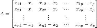 A=\begin{bmatrix}
x_{11}-x_1 &x_{12}-x_2      & \cdots & x_{1p}-x_p      \\
x_{21}-x_1 &x_{22}-x_2      & \cdots & x_{2p}-x_p      \\
\vdots & \vdots & \ddots & \vdots \\
x_{n1}-x_1 &x_{n2}-x_2     & \cdots & x_{np}-x_p
\end{bmatrix}