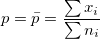 p=\bar{p}=\frac{\sum x_i}{\sum n_i} p=\bar{p}=\frac{\sum x_i}{\sum n_i}