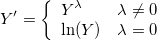 Y'=\left\{
    \begin{array}{ll}
    Y^\lambda&\lambda \neq 0\cr
    \ln(Y)&\lambda = 0
    \end{array}
\right.
 
Y'=\left\{
    \begin{array}{ll}
    Y^\lambda&\lambda \neq 0\cr
    \ln(Y)&\lambda = 0
    \end{array}
\right.