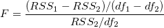 F=\frac{(RSS_{1}-RSS_{2})/(df_{1}-df_{2})}{RSS_{2}/df_{2}} F=\frac{(RSS_{1}-RSS_{2})/(df_{1}-df_{2})}{RSS_{2}/df_{2}}