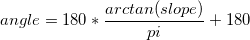  angle =180 * \frac{arctan(slope)}{pi} +180