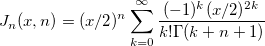 J_n(x,n)=(x/2)^{n}\sum_{k=0}^{\infty} \frac{(-1)^{k}(x/2)^{2k}}{k!\Gamma(k+n+1)} 
J_n(x,n)=(x/2)^{n}\sum_{k=0}^{\infty} \frac{(-1)^{k}(x/2)^{2k}}{k!\Gamma(k+n+1)}