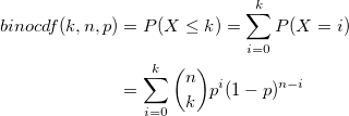 \begin{aligned}binocdf(k, n, p)&=P(X\le k)=\sum_{i=0}^k P(X=i)\\&=\sum_{i=0}^k {n \choose k}p^i(1-p)^{n-i}\end{aligned} \begin{aligned}binocdf(k, n, p)&=P(X\le k)=\sum_{i=0}^k P(X=i)\\&=\sum_{i=0}^k {n \choose k}p^i(1-p)^{n-i}\end{aligned}