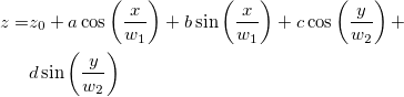 \begin{aligned}z=&z_0+a\cos \left( \frac x{w_1}\right) +b\sin \left( \frac x{w_1}\right) +c\cos \left( \frac y{w_2}\right) +\\
&d\sin \left( \frac y{w_2}\right)\end{aligned} \begin{aligned}z=&z_0+a\cos \left( \frac x{w_1}\right) +b\sin \left( \frac x{w_1}\right) +c\cos \left( \frac y{w_2}\right) +\\
&d\sin \left( \frac y{w_2}\right)\end{aligned}