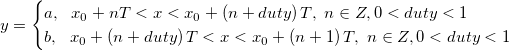 y=\begin{cases}
a,\ \ x_0+nT<x<x_0+\left(n+ duty \right )T, \ n\in Z, 0<duty<1\\
b,\ \ x_0+\left(n+duty \right )T <x<x_0+\left(n+1 \right )T,\ n\in Z, 0<duty<1
\end{cases} y=\begin{cases}
a,\ \ x_0+nT<x<x_0+\left(n+ duty \right )T, \ n\in Z, 0<duty<1\\
b,\ \ x_0+\left(n+duty \right )T <x<x_0+\left(n+1 \right )T,\ n\in Z, 0<duty<1
\end{cases}