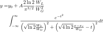 \begin{aligned}y=&y_0+A\frac{2\ln 2}{\pi ^{3/2}}\frac{W_L}{W_G^2}\\
&\int_{-\infty }^\infty \frac{e^{-t^2}}{\left( \sqrt{\ln 2}\frac{W_L}{W_G}\right) ^2+\left( \sqrt{4\ln 2}\frac{x-x_c}{W_G}-t\right) ^2}dt\end{aligned} \begin{aligned}y=&y_0+A\frac{2\ln 2}{\pi ^{3/2}}\frac{W_L}{W_G^2}\\
&\int_{-\infty }^\infty \frac{e^{-t^2}}{\left( \sqrt{\ln 2}\frac{W_L}{W_G}\right) ^2+\left( \sqrt{4\ln 2}\frac{x-x_c}{W_G}-t\right) ^2}dt\end{aligned}